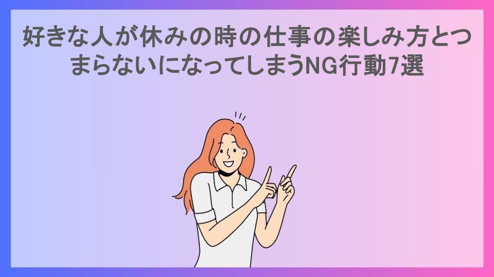 好きな人が休みの時の仕事の楽しみ方とつまらないになってしまうNG行動7選